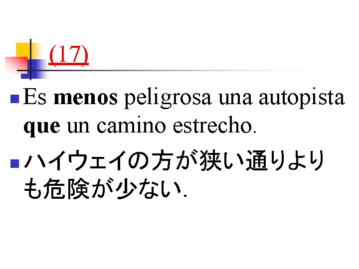 (17) n n Es menos peligrosa una autopista que un camino estrecho. ハイウェイの方が狭い通りより も危険が少ない．