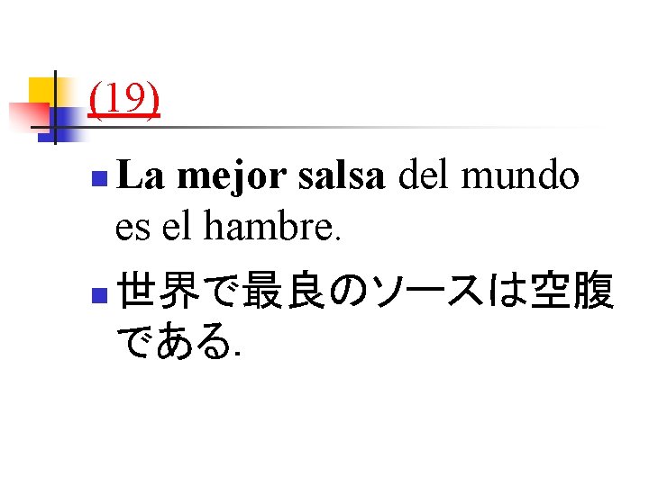 (19) n n La mejor salsa del mundo es el hambre. 世界で最良のソースは空腹 である． 