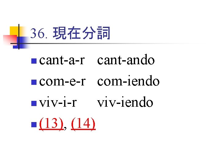 36. 現在分詞 cant-a-r cant-ando n com-e-r com-iendo n viv-i-r viv-iendo n (13), (14) n