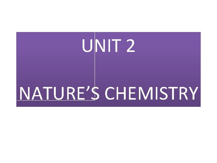 UNIT 2 NATURE’S CHEMISTRY 