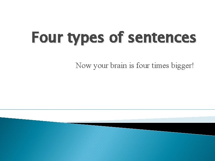 Four types of sentences Now your brain is four times bigger! 