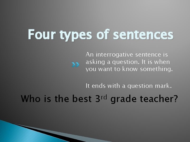 Four types of sentences An interrogative sentence is asking a question. It is when