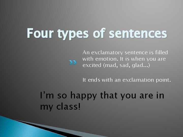 Four types of sentences An exclamatory sentence is filled with emotion. It is when