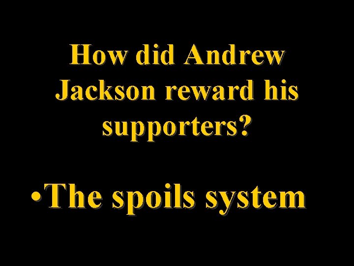 How did Andrew Jackson reward his supporters? • The spoils system 