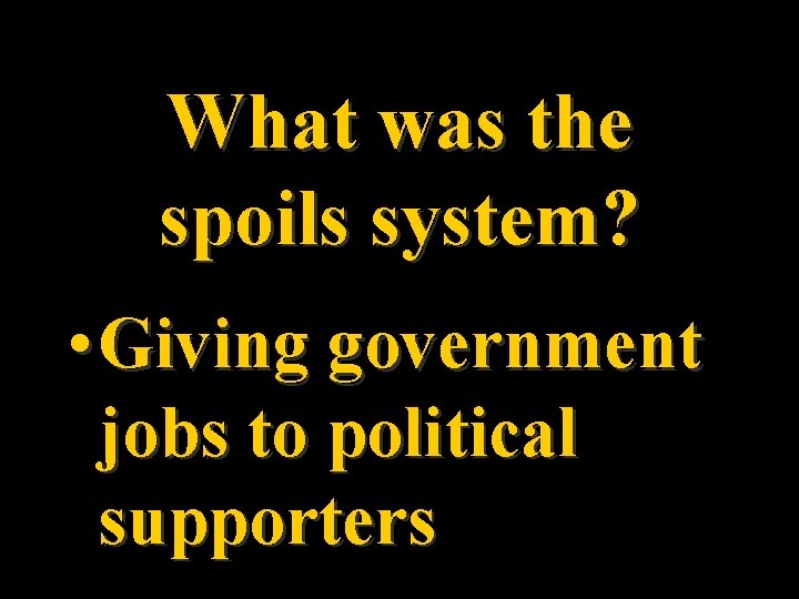 What was the spoils system? • Giving government jobs to political supporters 