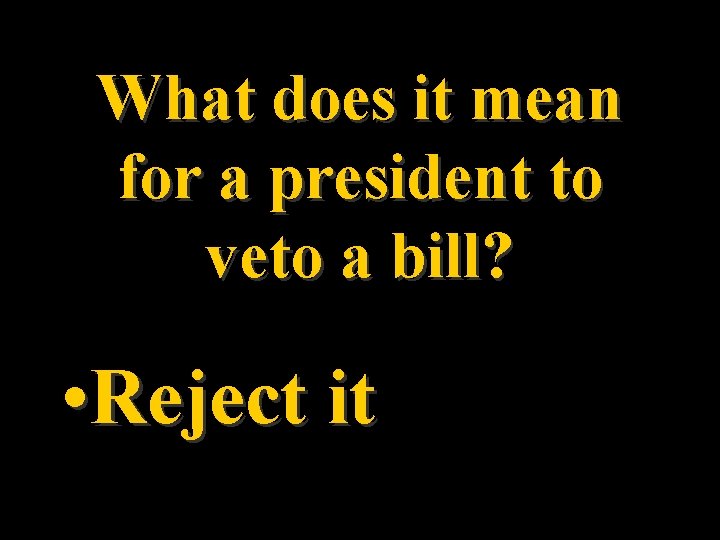 What does it mean for a president to veto a bill? • Reject it What does it mean for a president to veto a bill? • Reject it