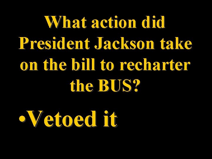 What action did President Jackson take on the bill to recharter the BUS? •