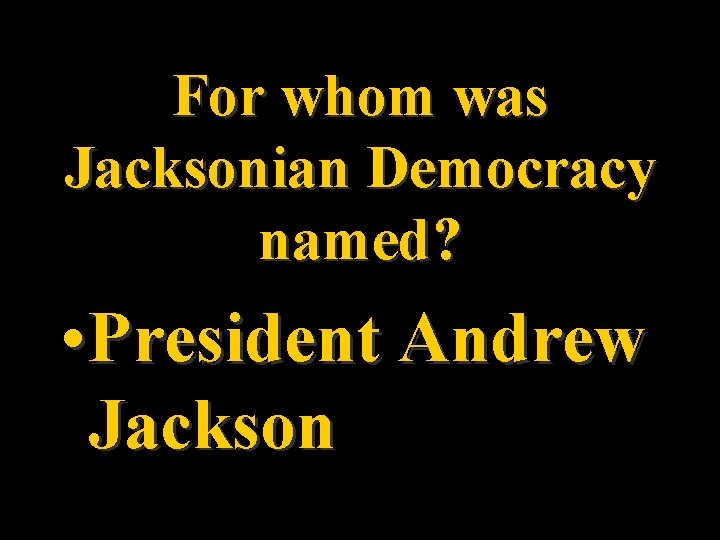 For whom was Jacksonian Democracy named? • President Andrew Jackson 