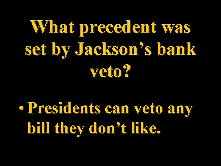 What precedent was set by Jackson’s bank veto? • Presidents can veto any bill