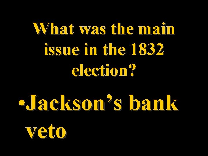 What was the main issue in the 1832 election? • Jackson’s bank veto 