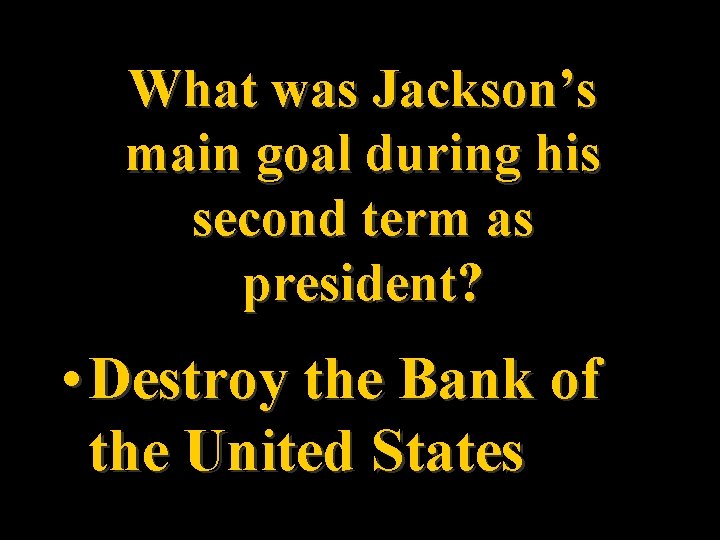 What was Jackson’s main goal during his second term as president? • Destroy the