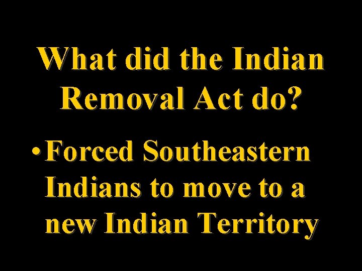 What did the Indian Removal Act do? • Forced Southeastern Indians to move to