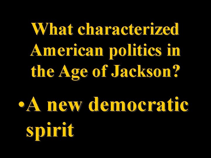 What characterized American politics in the Age of Jackson? • A new democratic spirit