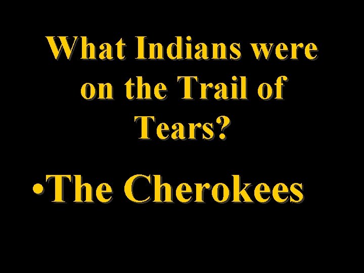 What Indians were on the Trail of Tears? • The Cherokees 