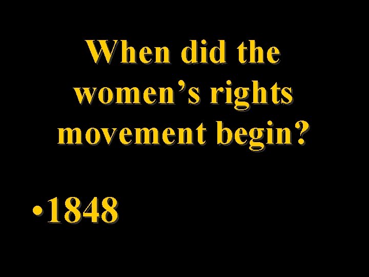 When did the women’s rights movement begin? • 1848 