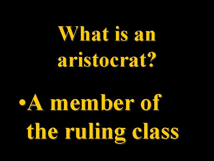 What is an aristocrat? • A member of the ruling class 