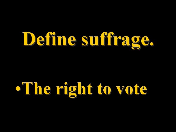 Define suffrage. • The right to vote 