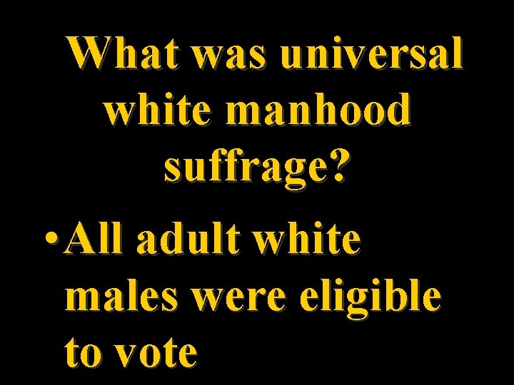 What was universal white manhood suffrage? • All adult white males were eligible to