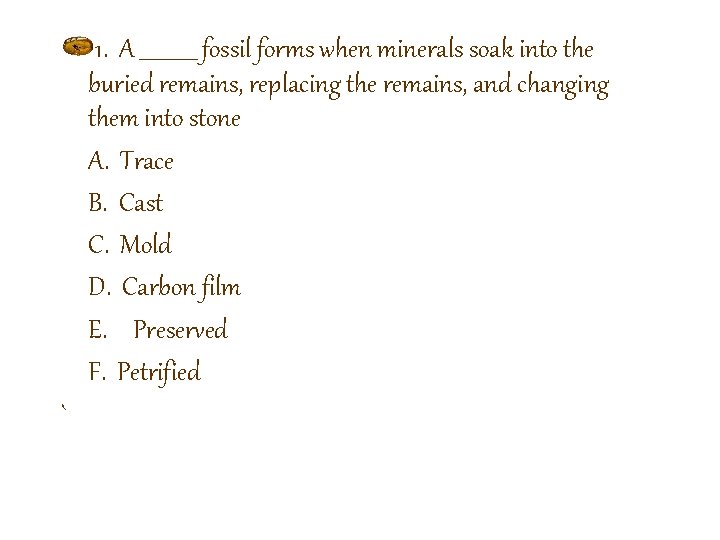 1. A ______ fossil forms when minerals soak into the buried remains, replacing the