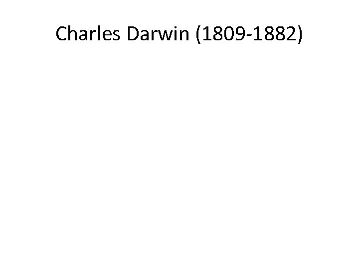Charles Darwin (1809 -1882) 