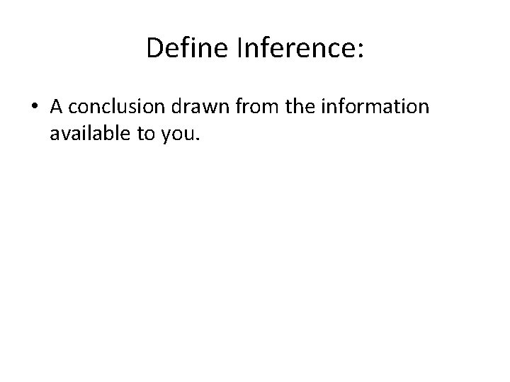 Define Inference: • A conclusion drawn from the information available to you. 