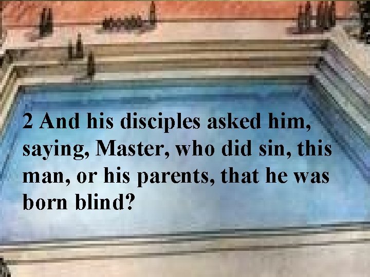 2 And his disciples asked him, saying, Master, who did sin, this man, or