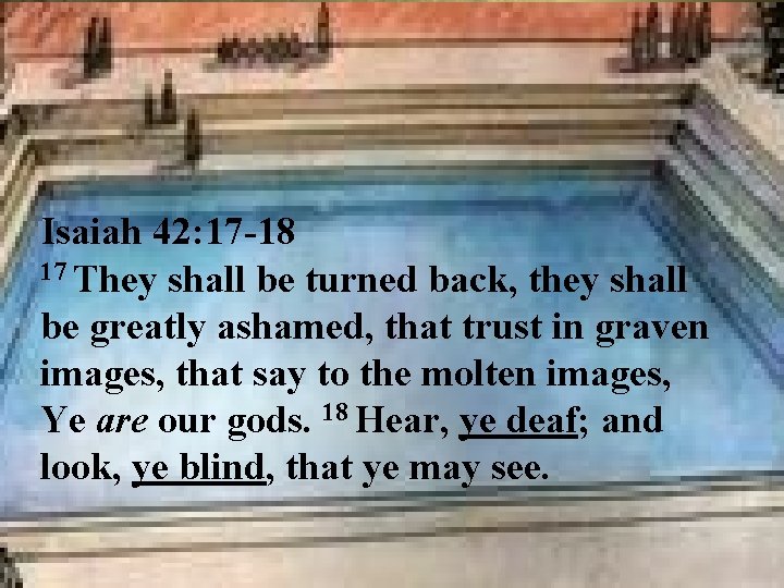 Isaiah 42: 17 -18 17 They shall be turned back, they shall be greatly