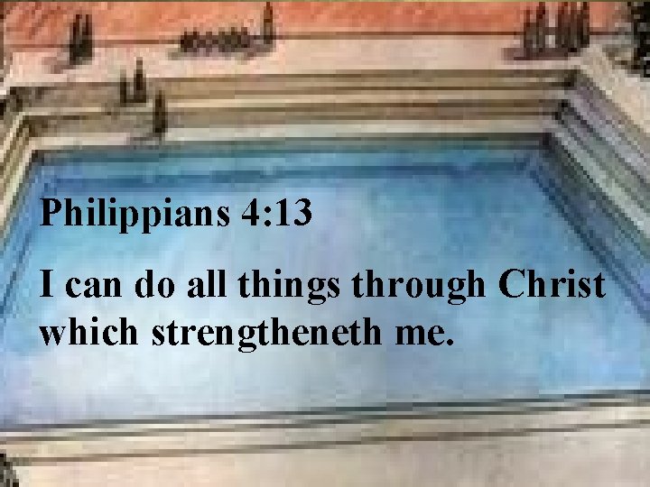 Philippians 4: 13 I can do all things through Christ which strengtheneth me. 