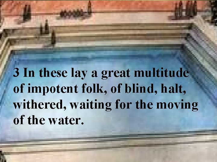 3 In these lay a great multitude of impotent folk, of blind, halt, withered,