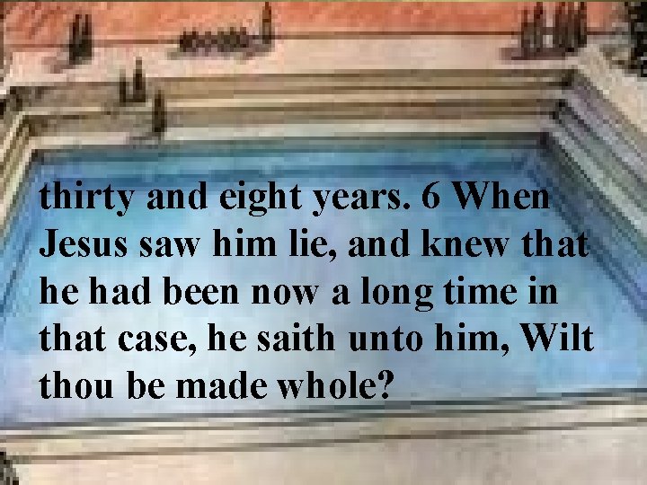 thirty and eight years. 6 When Jesus saw him lie, and knew that he