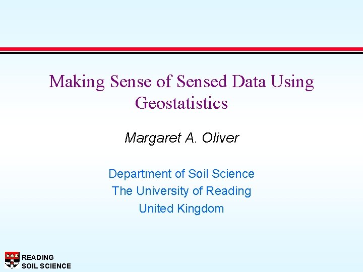 Making Sense of Sensed Data Using Geostatistics Margaret A. Oliver Department of Soil Science