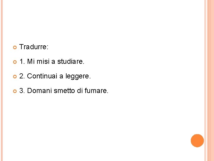  Tradurre: 1. Mi misi a studiare. 2. Continuai a leggere. 3. Domani smetto