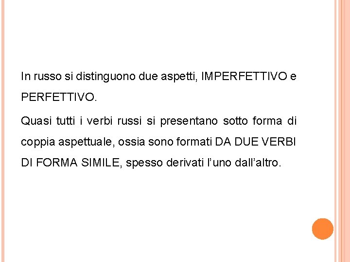 In russo si distinguono due aspetti, IMPERFETTIVO e PERFETTIVO. Quasi tutti i verbi russi