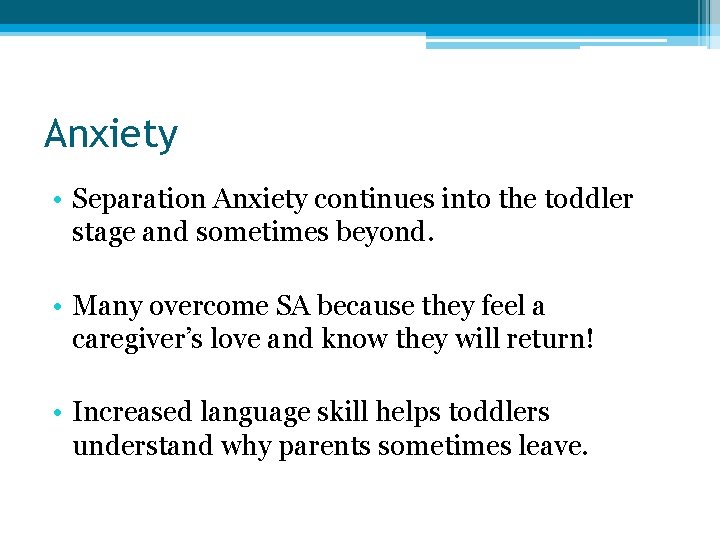 Anxiety • Separation Anxiety continues into the toddler stage and sometimes beyond. • Many