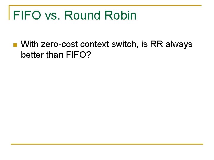 FIFO vs. Round Robin n With zero-cost context switch, is RR always better than