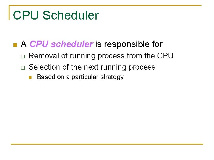CPU Scheduler n A CPU scheduler is responsible for q q Removal of running
