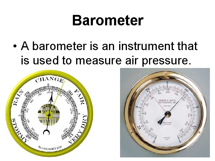 Barometer • A barometer is an instrument that is used to measure air pressure.