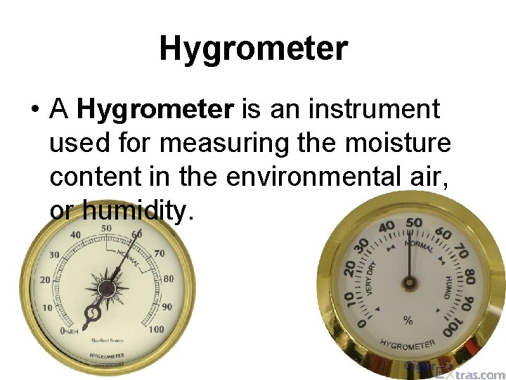 Hygrometer • A Hygrometer is an instrument used for measuring the moisture content in