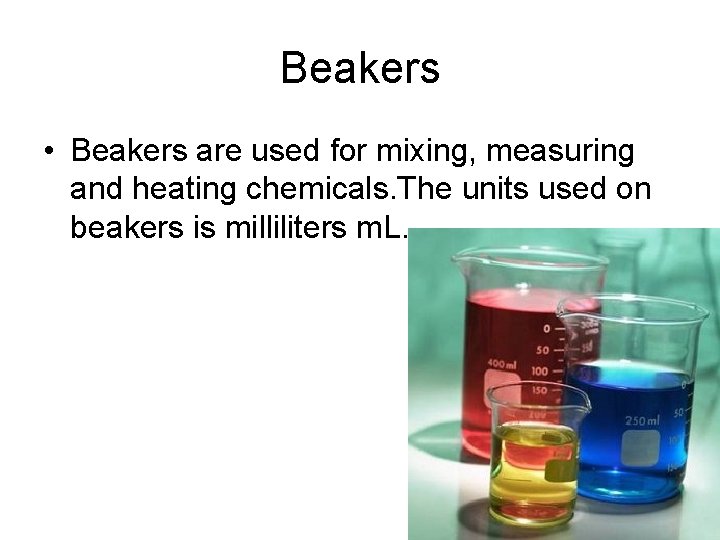 Beakers • Beakers are used for mixing, measuring and heating chemicals. The units used