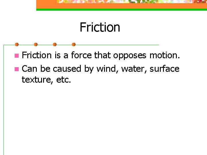 Friction is a force that opposes motion. n Can be caused by wind, water,