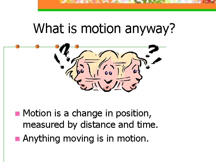 What is motion anyway? Motion is a change in position, measured by distance and