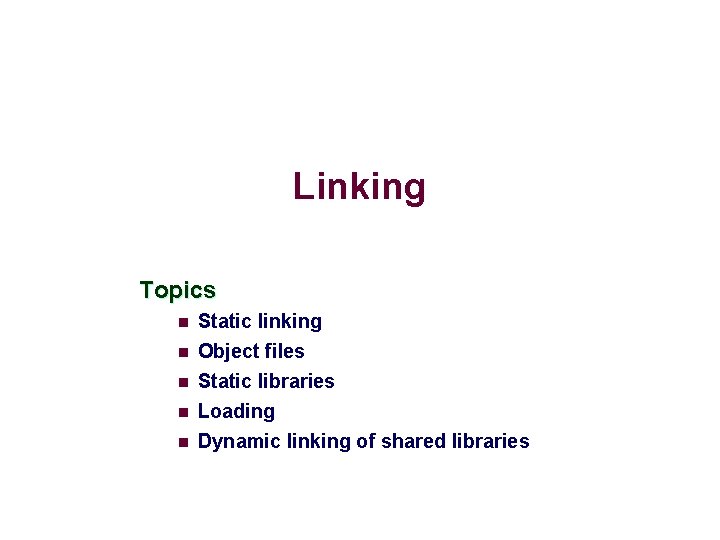 Linking Topics n n n Static linking Object files Static libraries Loading Dynamic linking