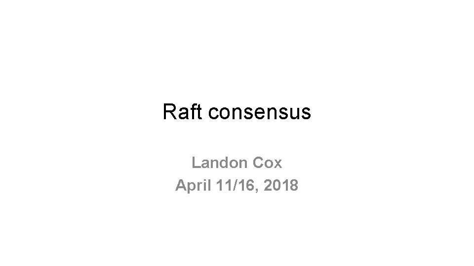 Raft consensus Landon Cox April 11/16, 2018 