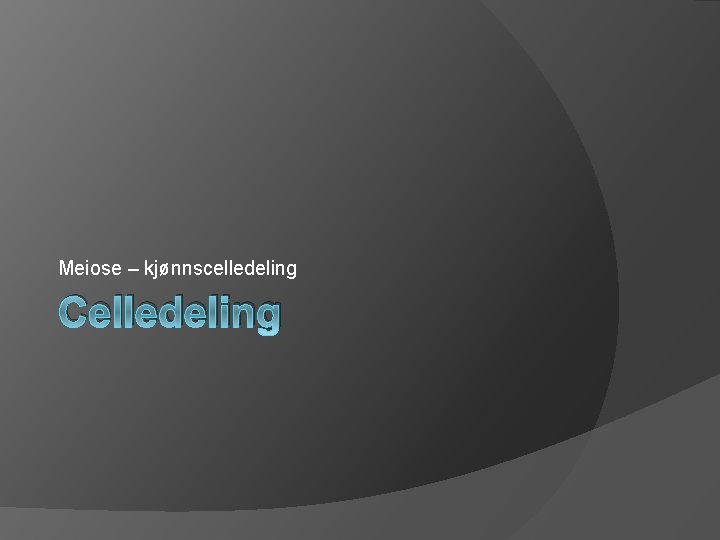 Meiose – kjønnscelledeling Celledeling 