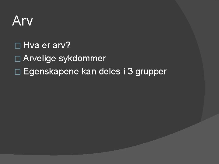 Arv � Hva er arv? � Arvelige sykdommer � Egenskapene kan deles i 3