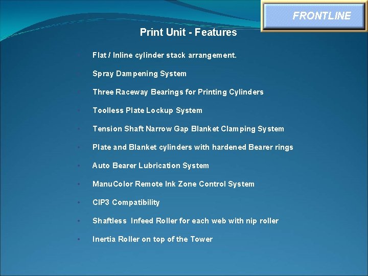 FRONTLINE Print Unit - Features • Flat / Inline cylinder stack arrangement. • Spray