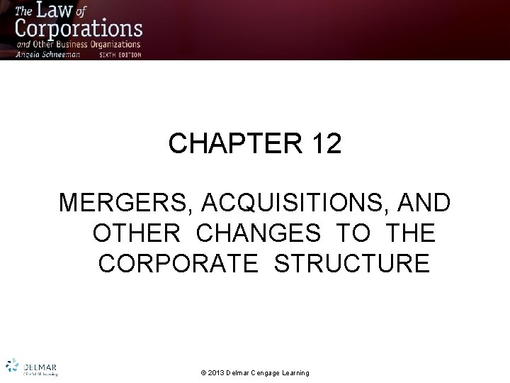 CHAPTER 12 MERGERS, ACQUISITIONS, AND OTHER CHANGES TO THE CORPORATE STRUCTURE © 2013 Delmar