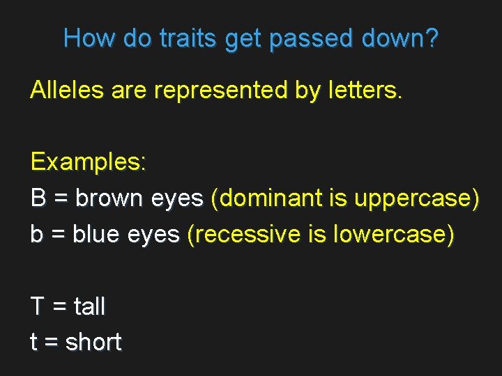 How do traits get passed down? Alleles are represented by letters. Examples: B =