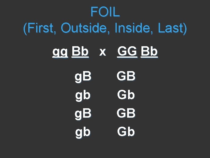 FOIL (First, Outside, Inside, Last) gg Bb x GG Bb g. B gb GB