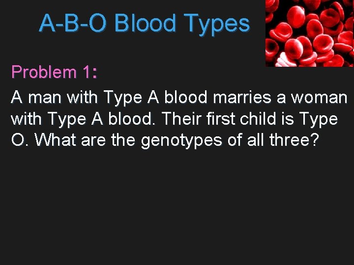 A-B-O Blood Types Problem 1: A man with Type A blood marries a woman